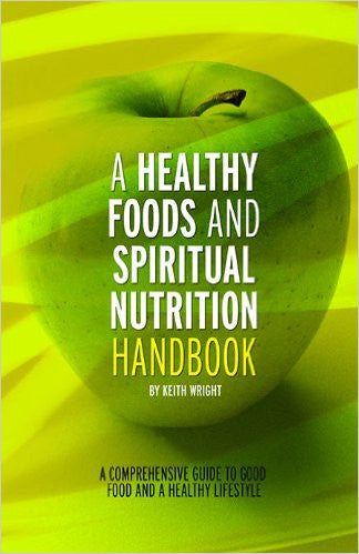 A Healthy Foods and Spiritual Nutrition Handbook: A Comprehensive Guide to Good Food and a Healthy Lifestyle by Keith Wright