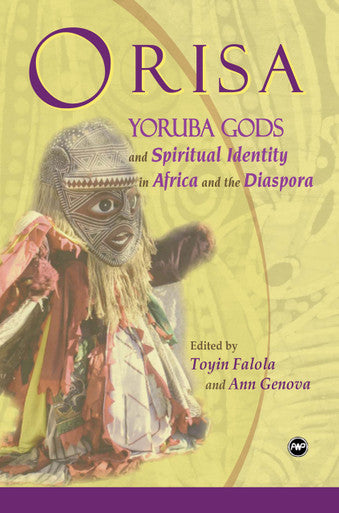 ORISA: Yoruba Gods & Spiritual Identity in Africa & the Diaspora by Toyin Falola & Ann Genova