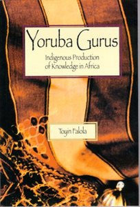 YORUBA GURUS: Indigenous Production of Knowledge in Africa by Toyin Falola