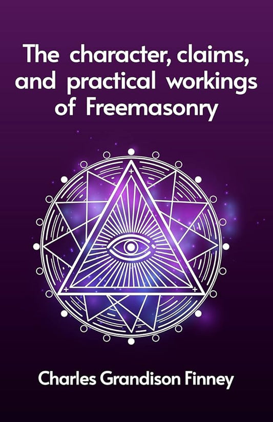Freemasonry: Character Claims & Practical Workings of, by Rev. C.G. Finney